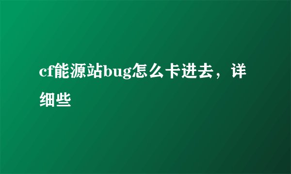 cf能源站bug怎么卡进去，详细些
