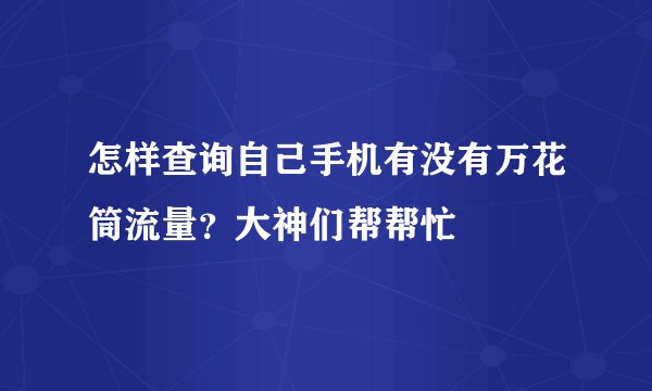 怎样查询自己手机有没有万花筒流量？大神们帮帮忙