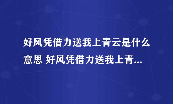 好风凭借力送我上青云是什么意思 好风凭借力送我上青云的含义