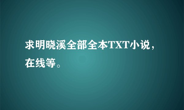 求明晓溪全部全本TXT小说,在线等。