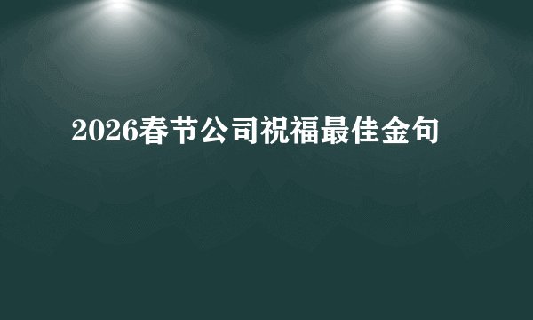 2026春节公司祝福最佳金句