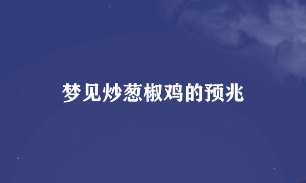 梦见炒葱椒鸡的预兆