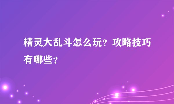 精灵大乱斗怎么玩？攻略技巧有哪些？