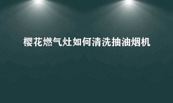 樱花燃气灶如何清洗抽油烟机