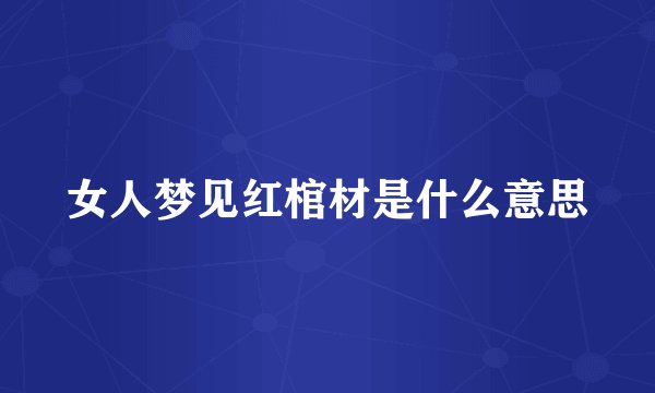 女人梦见红棺材是什么意思