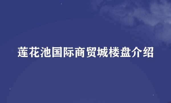 莲花池国际商贸城楼盘介绍
