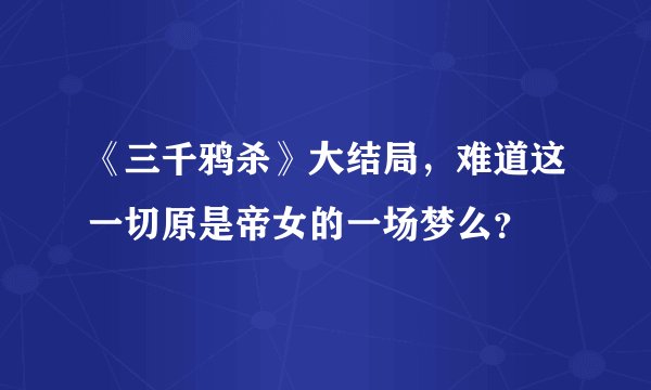 《三千鸦杀》大结局，难道这一切原是帝女的一场梦么？
