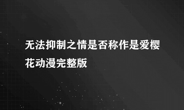 无法抑制之情是否称作是爱樱花动漫完整版