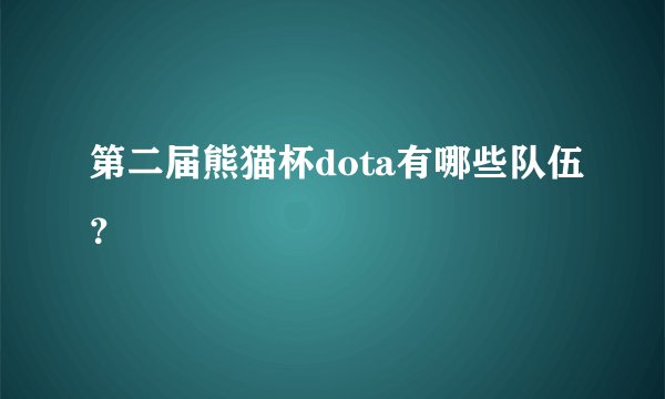 第二届熊猫杯dota有哪些队伍？