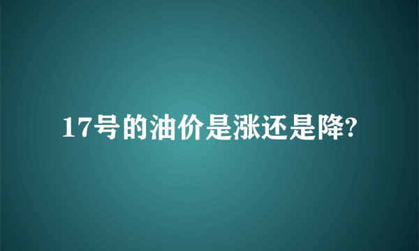 17号的油价是涨还是降?
