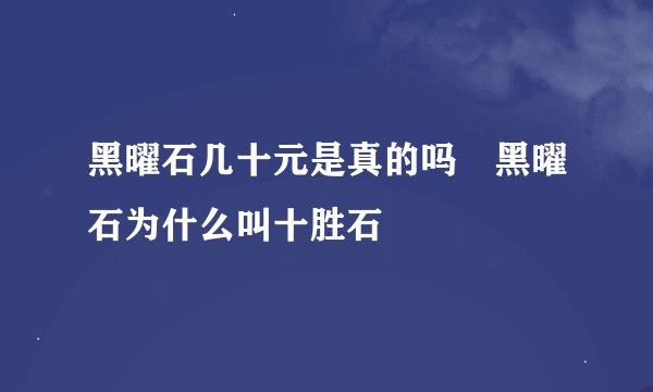 黑曜石几十元是真的吗	黑曜石为什么叫十胜石