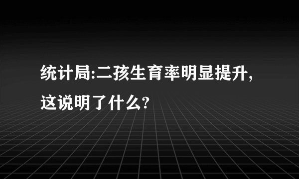 统计局:二孩生育率明显提升,这说明了什么?