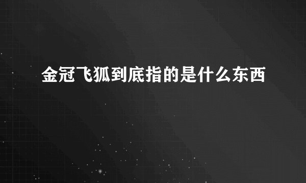 金冠飞狐到底指的是什么东西