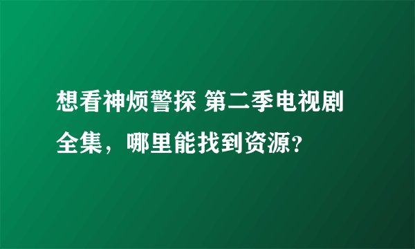 想看神烦警探 第二季电视剧全集，哪里能找到资源？