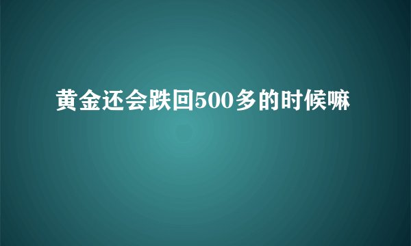 黄金还会跌回500多的时候嘛