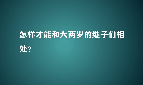 怎样才能和大两岁的继子们相处？