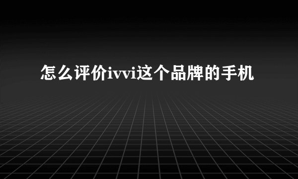 怎么评价ivvi这个品牌的手机