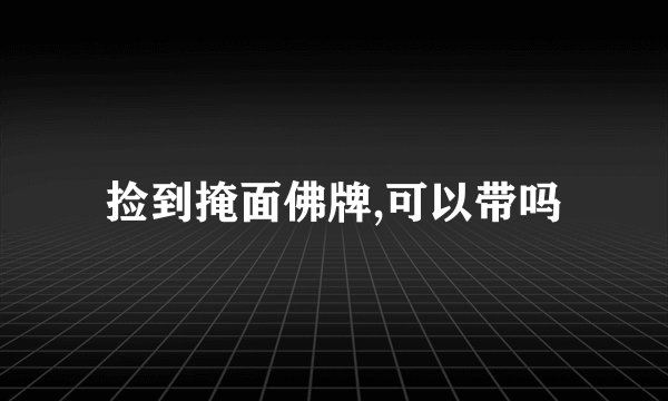 捡到掩面佛牌,可以带吗