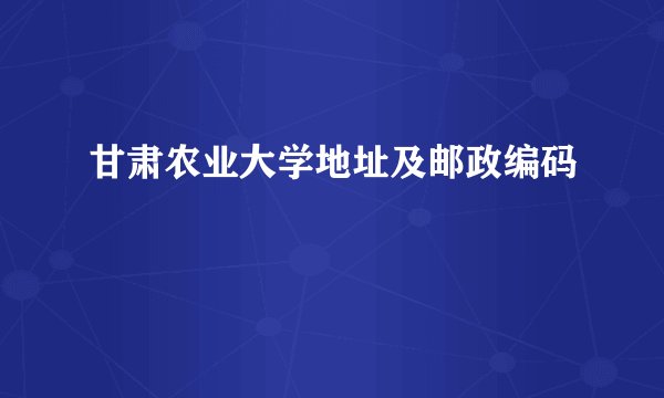 甘肃农业大学地址及邮政编码