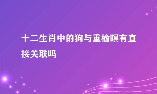 十二生肖中的狗与重榆瞑有直接关联吗