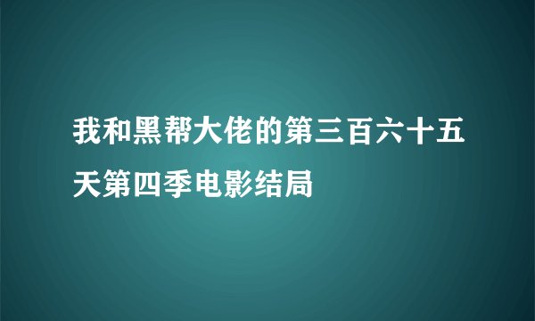 我和黑帮大佬的第三百六十五天第四季电影结局