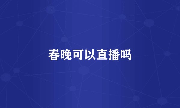 春晚可以直播吗