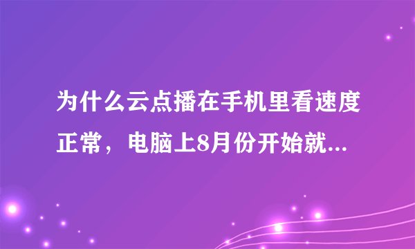 为什么云点播在手机里看速度正常，电脑上8月份开始就卡的要死？
