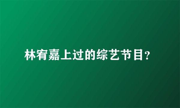 林宥嘉上过的综艺节目？