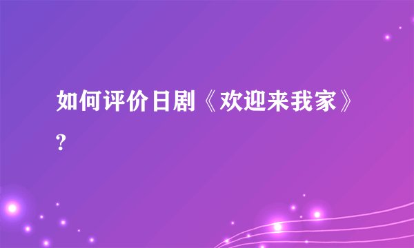 如何评价日剧《欢迎来我家》?