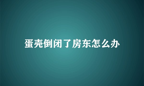 蛋壳倒闭了房东怎么办