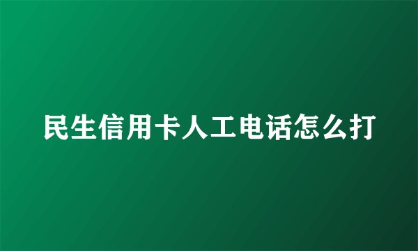 民生信用卡人工电话怎么打