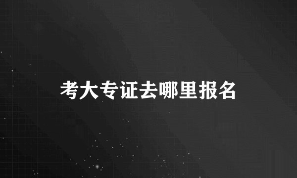 考大专证去哪里报名