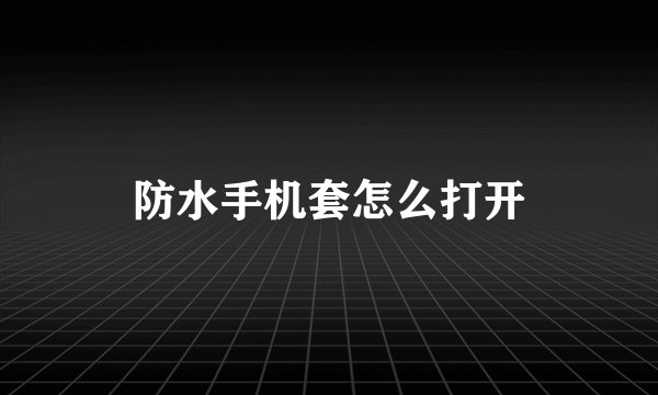 防水手机套怎么打开