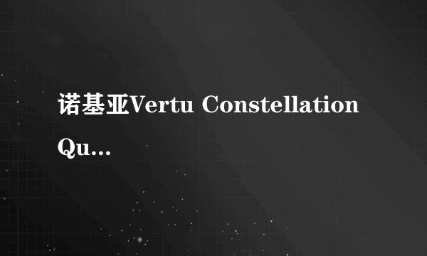 诺基亚Vertu Constellation Quest为什么这么贵？贵在哪里？