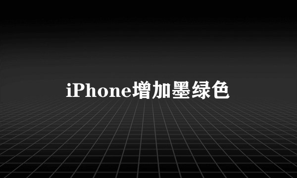 iPhone增加墨绿色