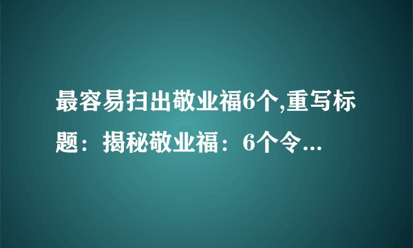 最容易扫出敬业福6个,重写标题：揭秘敬业福：6个令人欣喜的事实