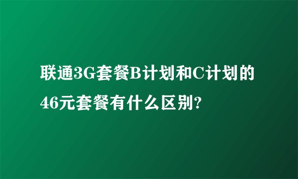 联通3G套餐B计划和C计划的46元套餐有什么区别?