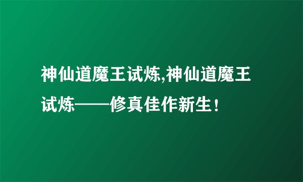 神仙道魔王试炼,神仙道魔王试炼——修真佳作新生！