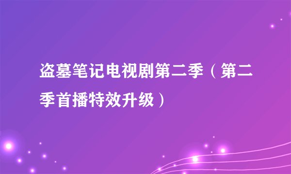 盗墓笔记电视剧第二季(第二季首播特效升级)