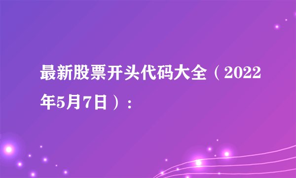 最新股票开头代码大全（2022年5月7日）：