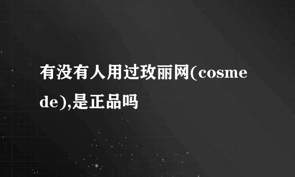 有没有人用过玫丽网(cosme de),是正品吗