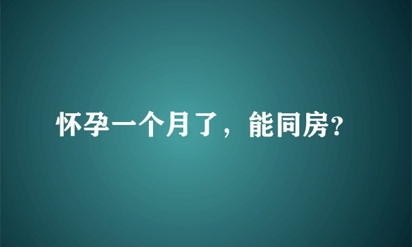 怀孕一个月了，能同房？