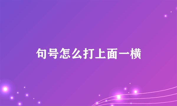 句号怎么打上面一横