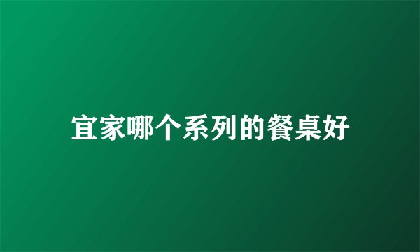 宜家哪个系列的餐桌好