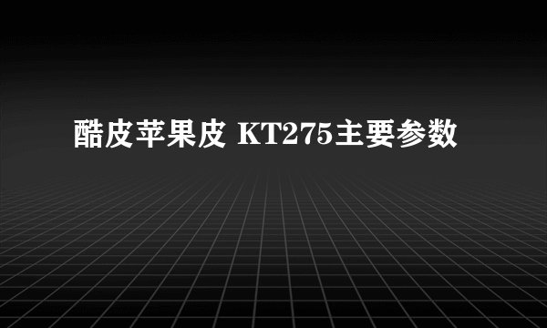 酷皮苹果皮 KT275主要参数