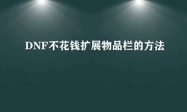 DNF不花钱扩展物品栏的方法