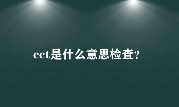 cct是什么意思检查？