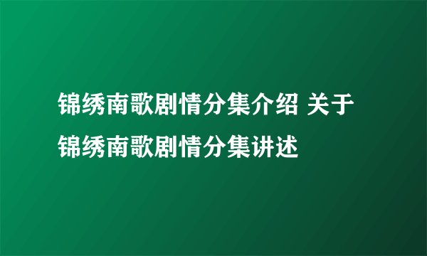 锦绣南歌剧情分集介绍 关于锦绣南歌剧情分集讲述
