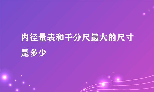 内径量表和千分尺最大的尺寸是多少