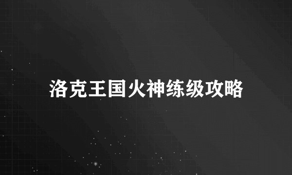 洛克王国火神练级攻略